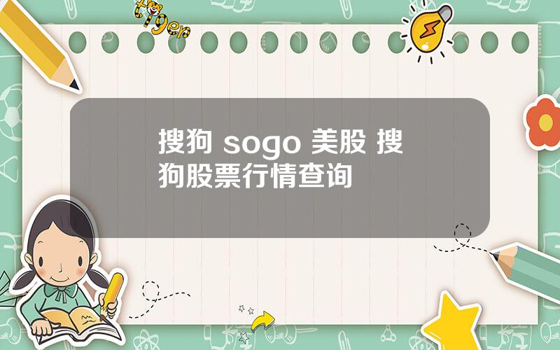 搜狗 sogo 美股 搜狗股票行情查询